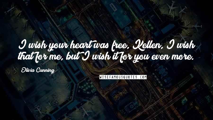 Olivia Cunning Quotes: I wish your heart was free, Kellen, I wish that for me, but I wish it for you even more.
