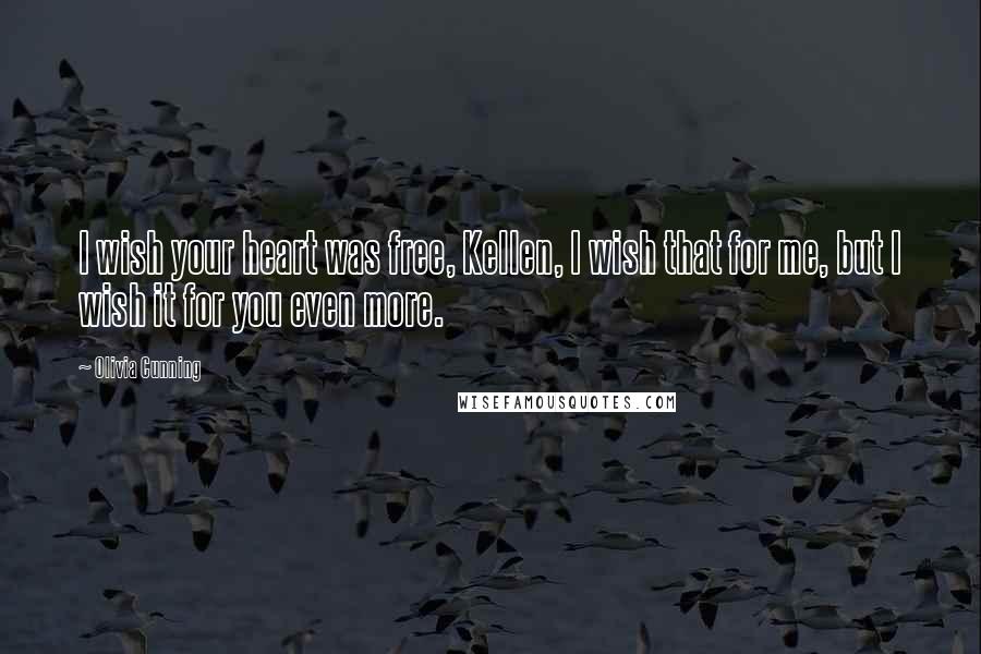 Olivia Cunning Quotes: I wish your heart was free, Kellen, I wish that for me, but I wish it for you even more.