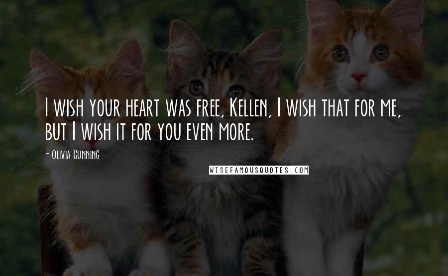 Olivia Cunning Quotes: I wish your heart was free, Kellen, I wish that for me, but I wish it for you even more.