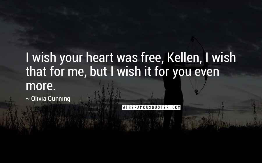 Olivia Cunning Quotes: I wish your heart was free, Kellen, I wish that for me, but I wish it for you even more.