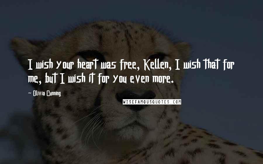 Olivia Cunning Quotes: I wish your heart was free, Kellen, I wish that for me, but I wish it for you even more.