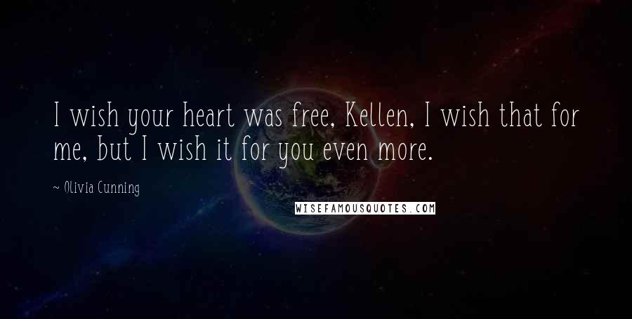 Olivia Cunning Quotes: I wish your heart was free, Kellen, I wish that for me, but I wish it for you even more.