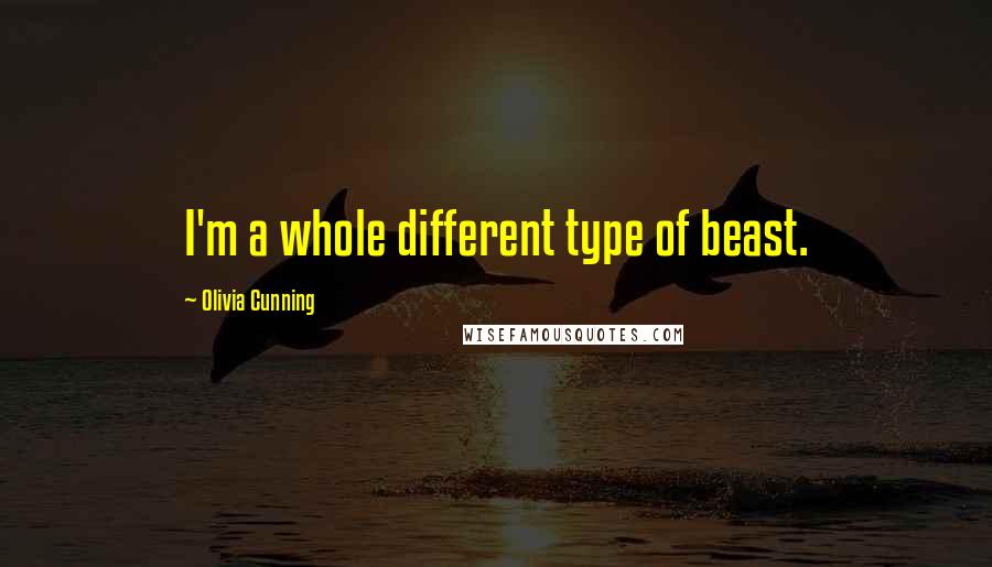 Olivia Cunning Quotes: I'm a whole different type of beast.