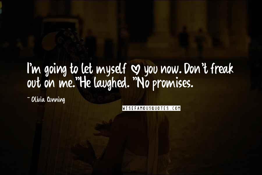 Olivia Cunning Quotes: I'm going to let myself love you now. Don't freak out on me."He laughed. "No promises.