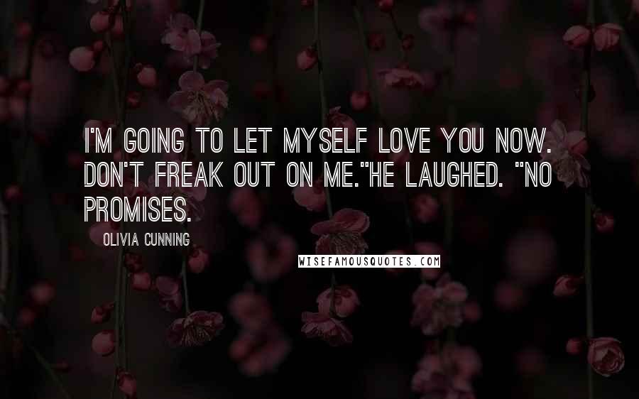 Olivia Cunning Quotes: I'm going to let myself love you now. Don't freak out on me."He laughed. "No promises.