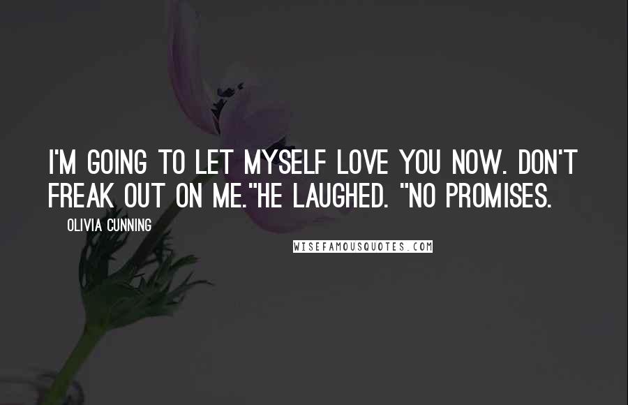 Olivia Cunning Quotes: I'm going to let myself love you now. Don't freak out on me."He laughed. "No promises.