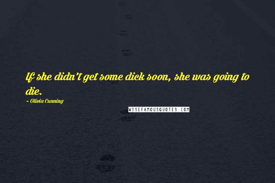 Olivia Cunning Quotes: If she didn't get some dick soon, she was going to die.