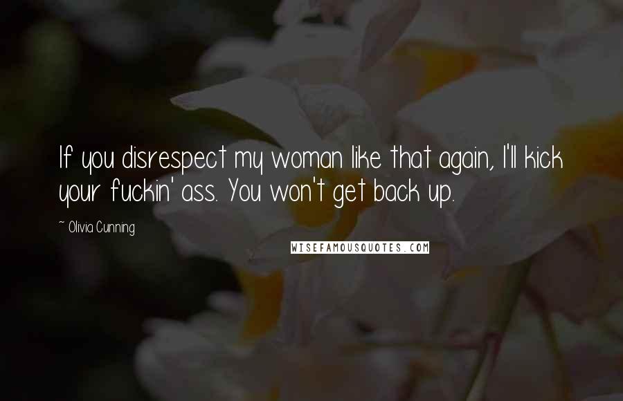 Olivia Cunning Quotes: If you disrespect my woman like that again, I'll kick your fuckin' ass. You won't get back up.