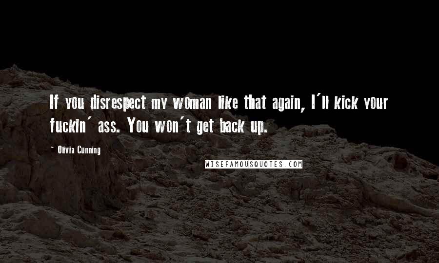 Olivia Cunning Quotes: If you disrespect my woman like that again, I'll kick your fuckin' ass. You won't get back up.