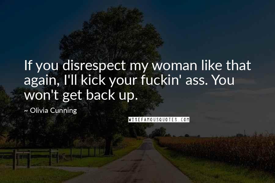 Olivia Cunning Quotes: If you disrespect my woman like that again, I'll kick your fuckin' ass. You won't get back up.