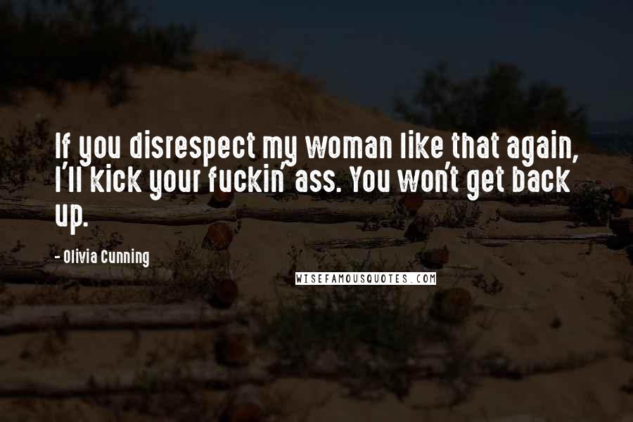 Olivia Cunning Quotes: If you disrespect my woman like that again, I'll kick your fuckin' ass. You won't get back up.