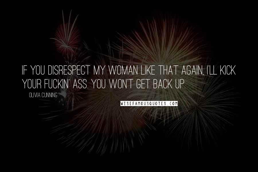 Olivia Cunning Quotes: If you disrespect my woman like that again, I'll kick your fuckin' ass. You won't get back up.