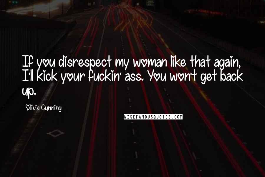 Olivia Cunning Quotes: If you disrespect my woman like that again, I'll kick your fuckin' ass. You won't get back up.