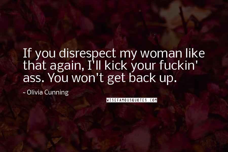 Olivia Cunning Quotes: If you disrespect my woman like that again, I'll kick your fuckin' ass. You won't get back up.