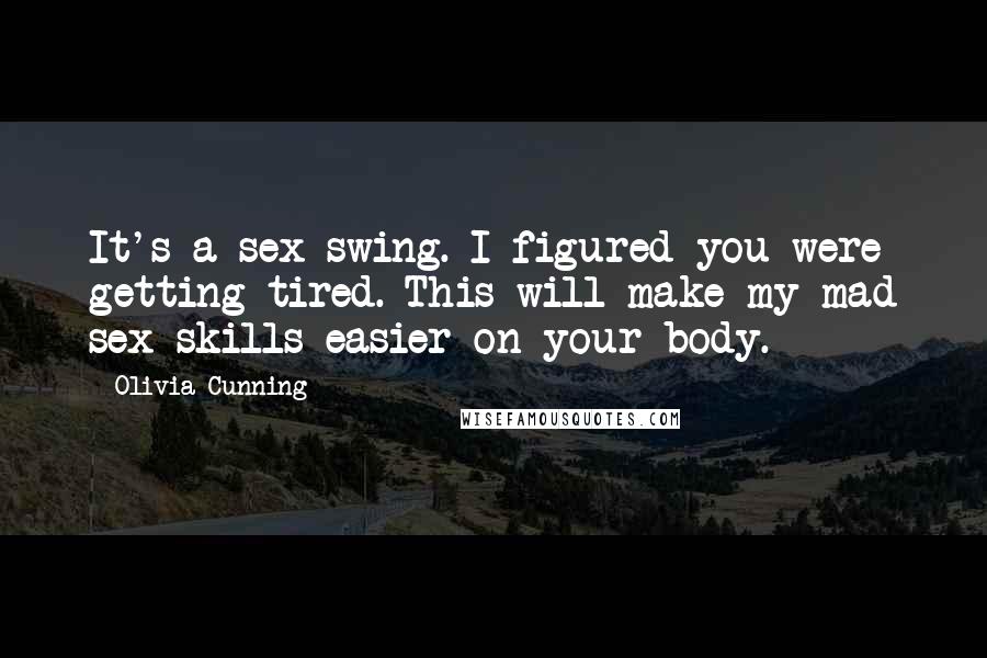 Olivia Cunning Quotes: It's a sex swing. I figured you were getting tired. This will make my mad sex skills easier on your body.