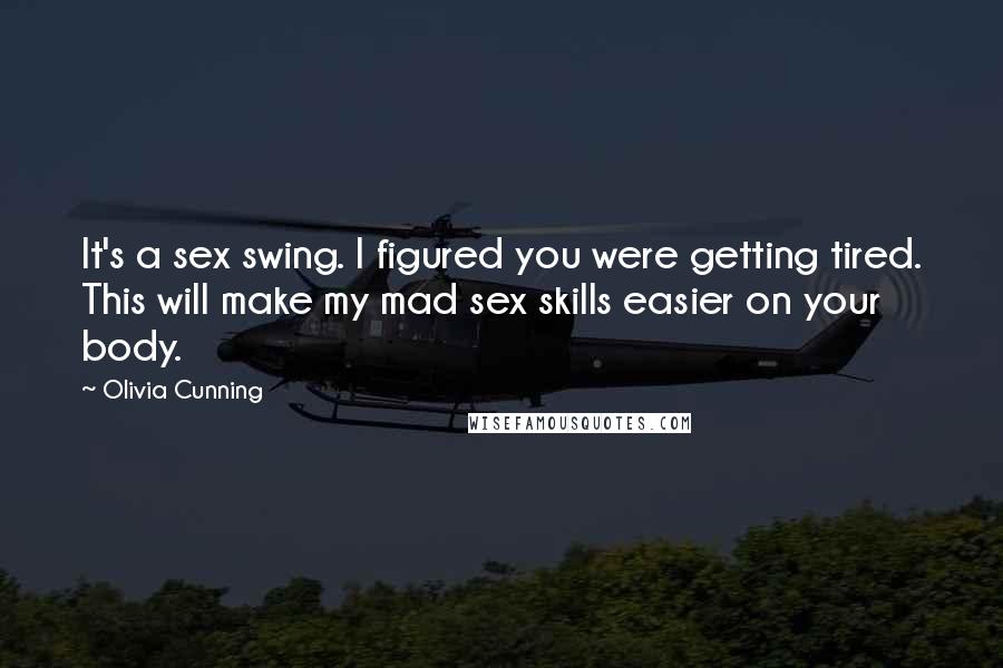 Olivia Cunning Quotes: It's a sex swing. I figured you were getting tired. This will make my mad sex skills easier on your body.