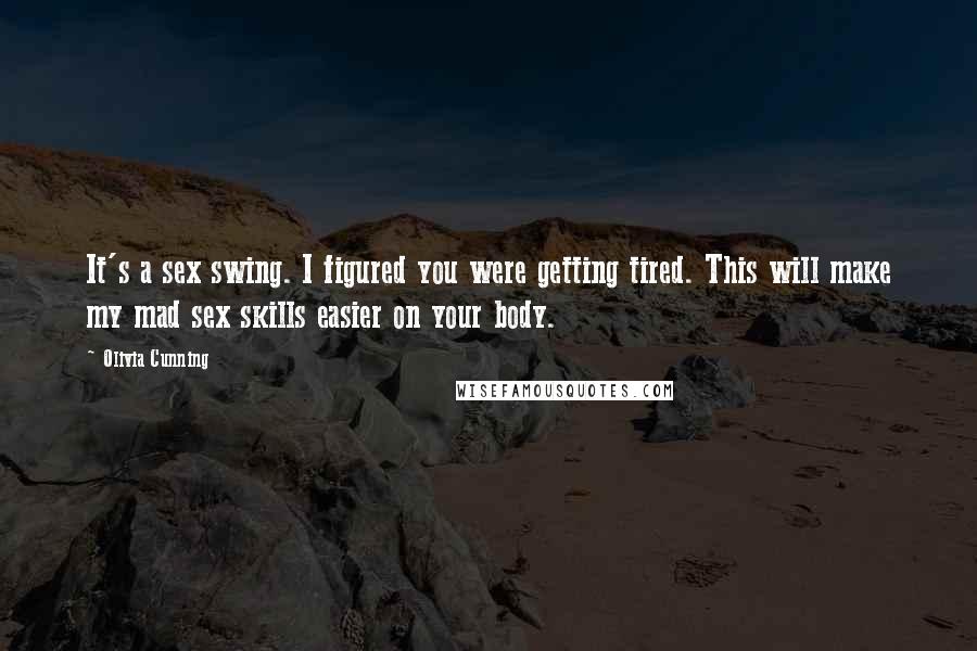 Olivia Cunning Quotes: It's a sex swing. I figured you were getting tired. This will make my mad sex skills easier on your body.