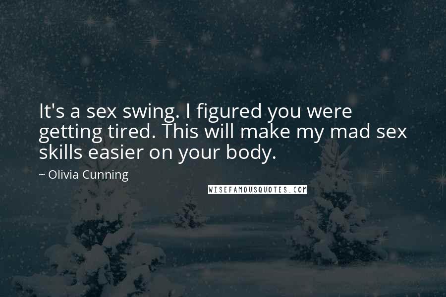 Olivia Cunning Quotes: It's a sex swing. I figured you were getting tired. This will make my mad sex skills easier on your body.