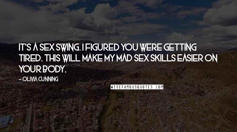 Olivia Cunning Quotes: It's a sex swing. I figured you were getting tired. This will make my mad sex skills easier on your body.