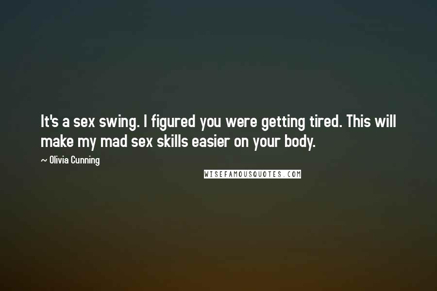 Olivia Cunning Quotes: It's a sex swing. I figured you were getting tired. This will make my mad sex skills easier on your body.