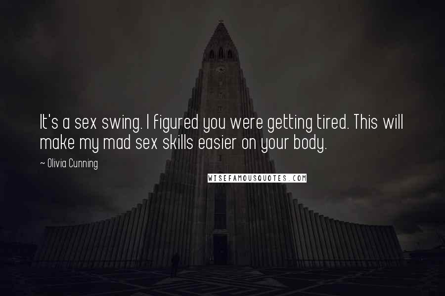 Olivia Cunning Quotes: It's a sex swing. I figured you were getting tired. This will make my mad sex skills easier on your body.