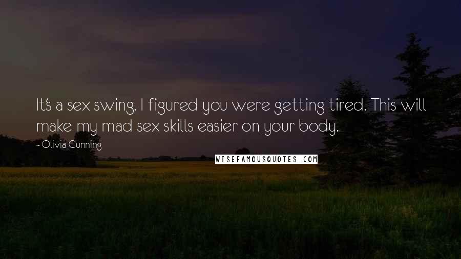 Olivia Cunning Quotes: It's a sex swing. I figured you were getting tired. This will make my mad sex skills easier on your body.