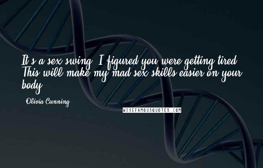 Olivia Cunning Quotes: It's a sex swing. I figured you were getting tired. This will make my mad sex skills easier on your body.
