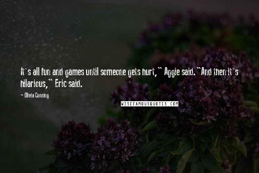 Olivia Cunning Quotes: It's all fun and games until someone gets hurt," Aggie said."And then it's hilarious," Eric said.