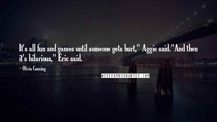 Olivia Cunning Quotes: It's all fun and games until someone gets hurt," Aggie said."And then it's hilarious," Eric said.
