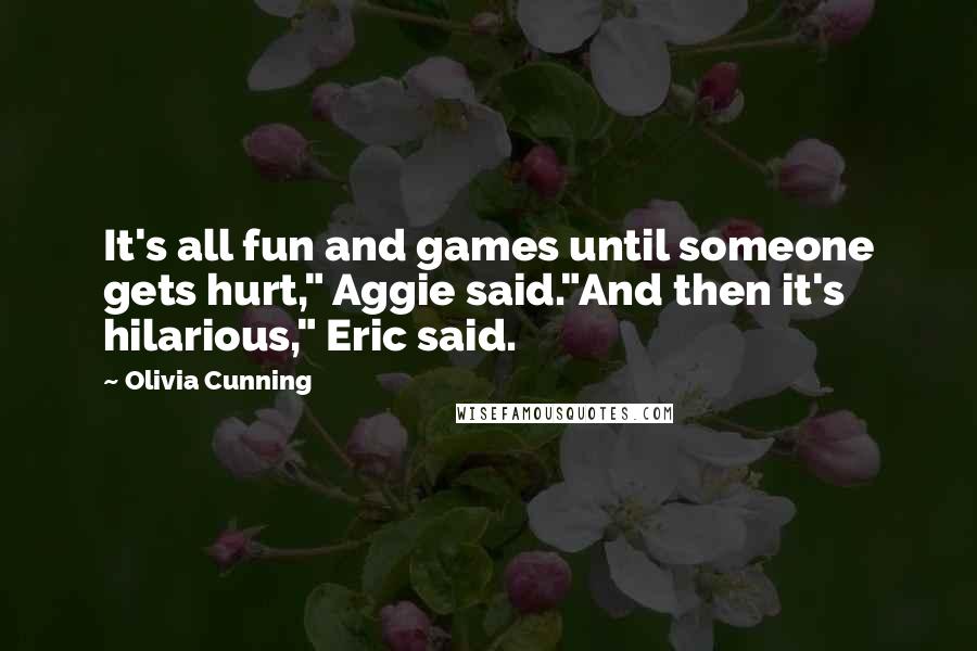 Olivia Cunning Quotes: It's all fun and games until someone gets hurt," Aggie said."And then it's hilarious," Eric said.