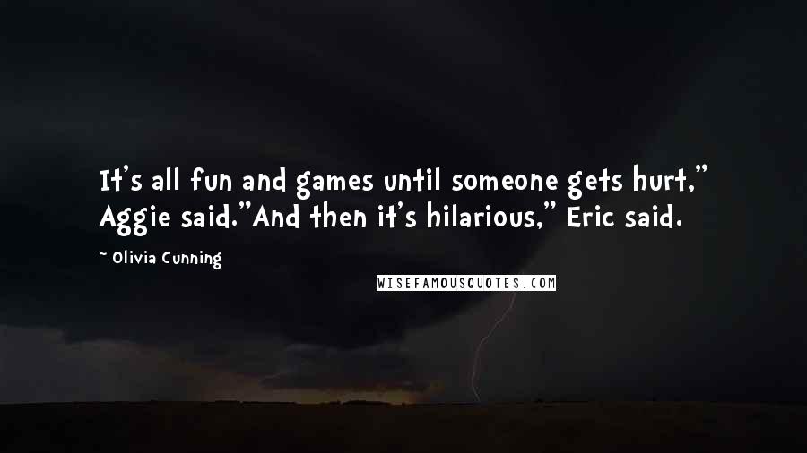 Olivia Cunning Quotes: It's all fun and games until someone gets hurt," Aggie said."And then it's hilarious," Eric said.