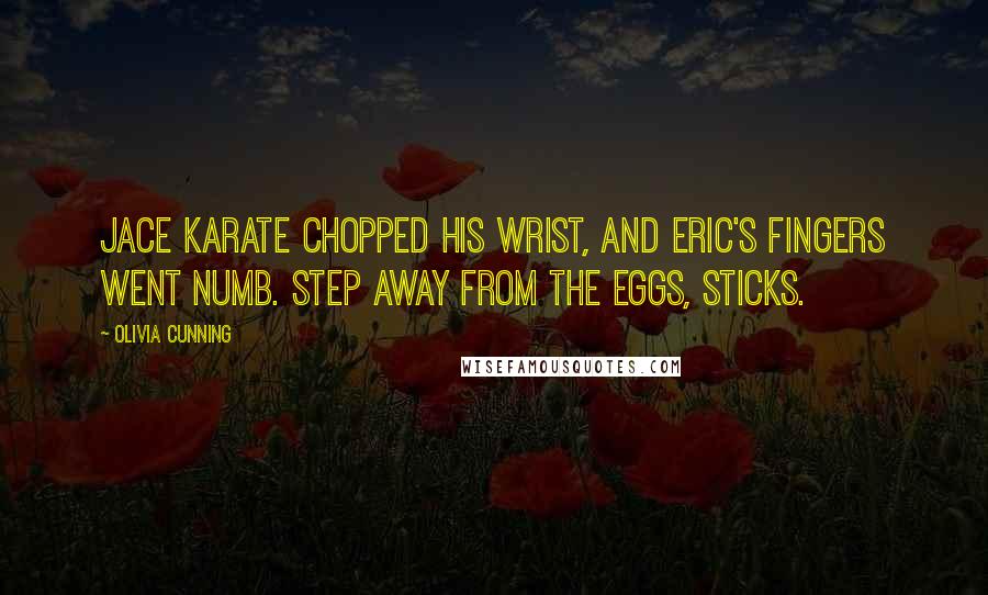 Olivia Cunning Quotes: Jace karate chopped his wrist, and Eric's fingers went numb. Step away from the eggs, Sticks.