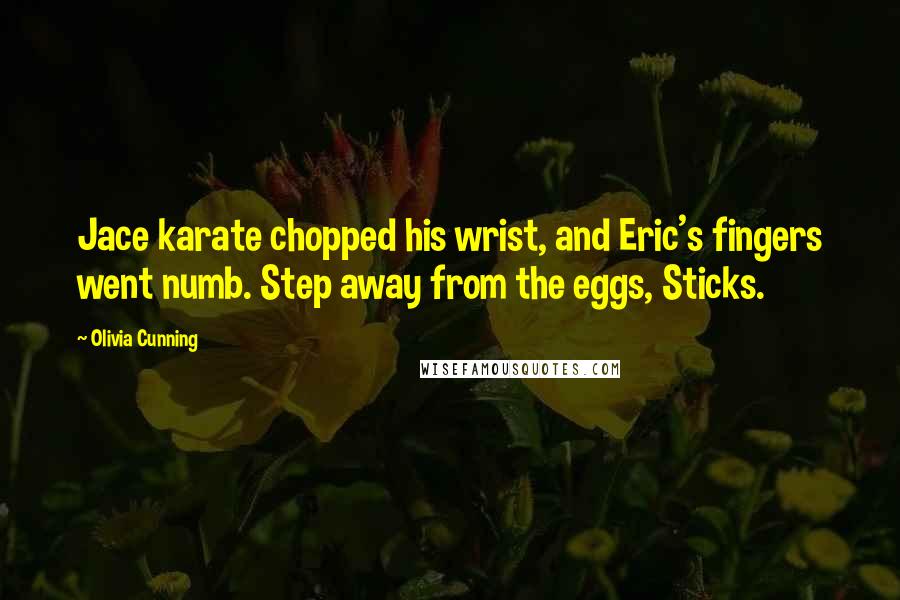 Olivia Cunning Quotes: Jace karate chopped his wrist, and Eric's fingers went numb. Step away from the eggs, Sticks.