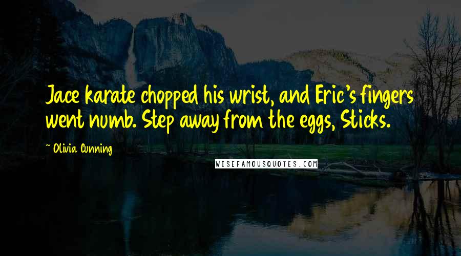 Olivia Cunning Quotes: Jace karate chopped his wrist, and Eric's fingers went numb. Step away from the eggs, Sticks.