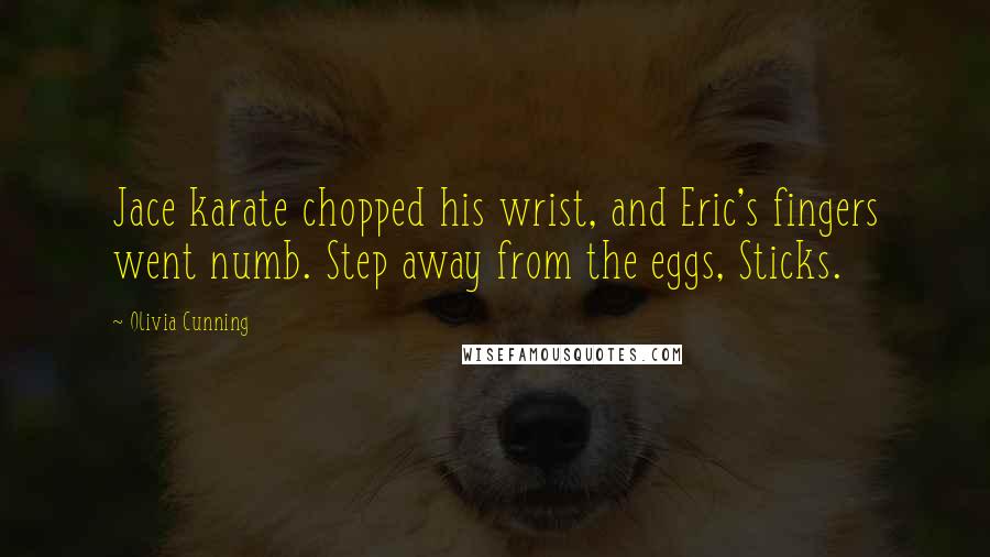 Olivia Cunning Quotes: Jace karate chopped his wrist, and Eric's fingers went numb. Step away from the eggs, Sticks.