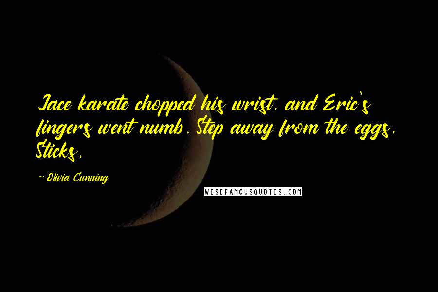 Olivia Cunning Quotes: Jace karate chopped his wrist, and Eric's fingers went numb. Step away from the eggs, Sticks.