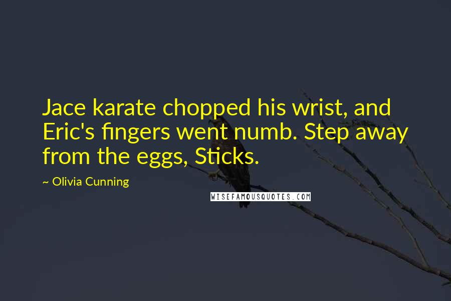 Olivia Cunning Quotes: Jace karate chopped his wrist, and Eric's fingers went numb. Step away from the eggs, Sticks.