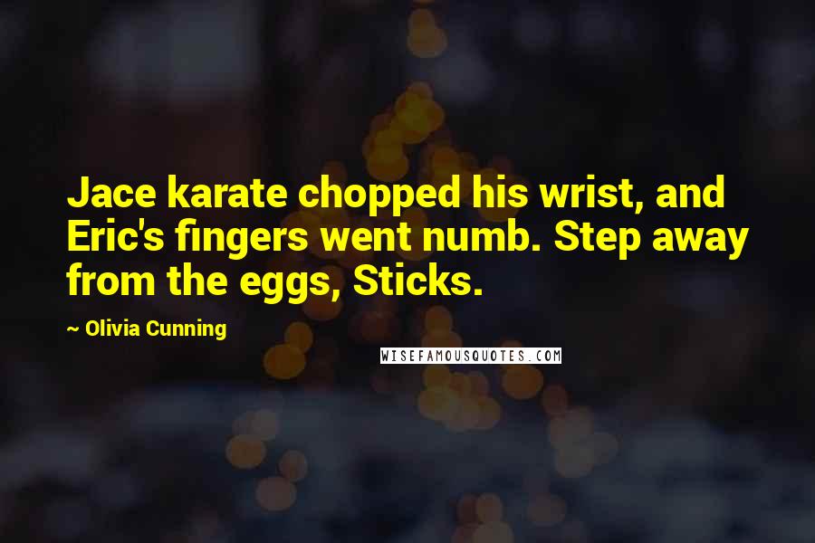 Olivia Cunning Quotes: Jace karate chopped his wrist, and Eric's fingers went numb. Step away from the eggs, Sticks.