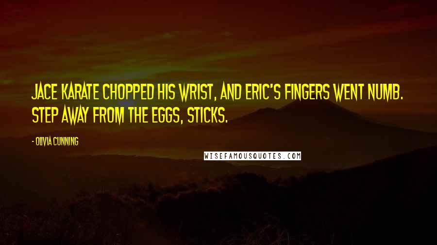 Olivia Cunning Quotes: Jace karate chopped his wrist, and Eric's fingers went numb. Step away from the eggs, Sticks.