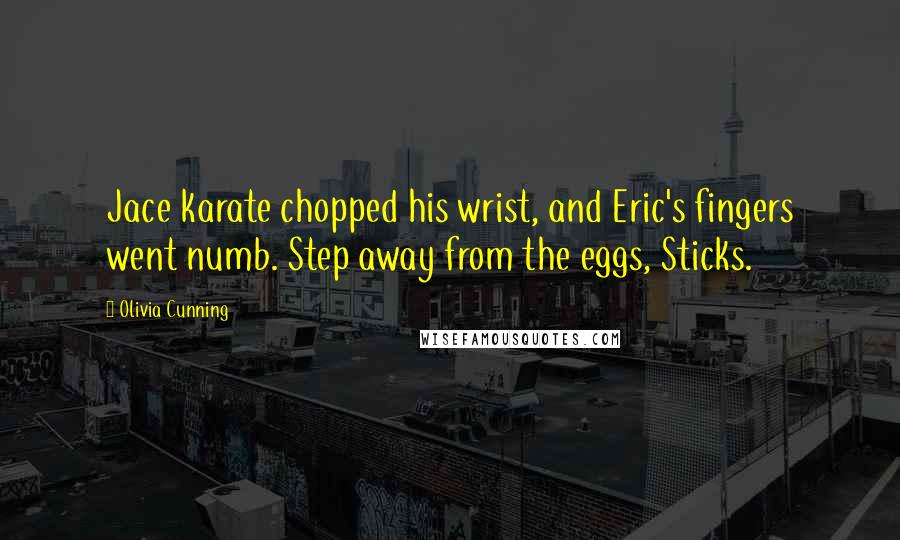 Olivia Cunning Quotes: Jace karate chopped his wrist, and Eric's fingers went numb. Step away from the eggs, Sticks.