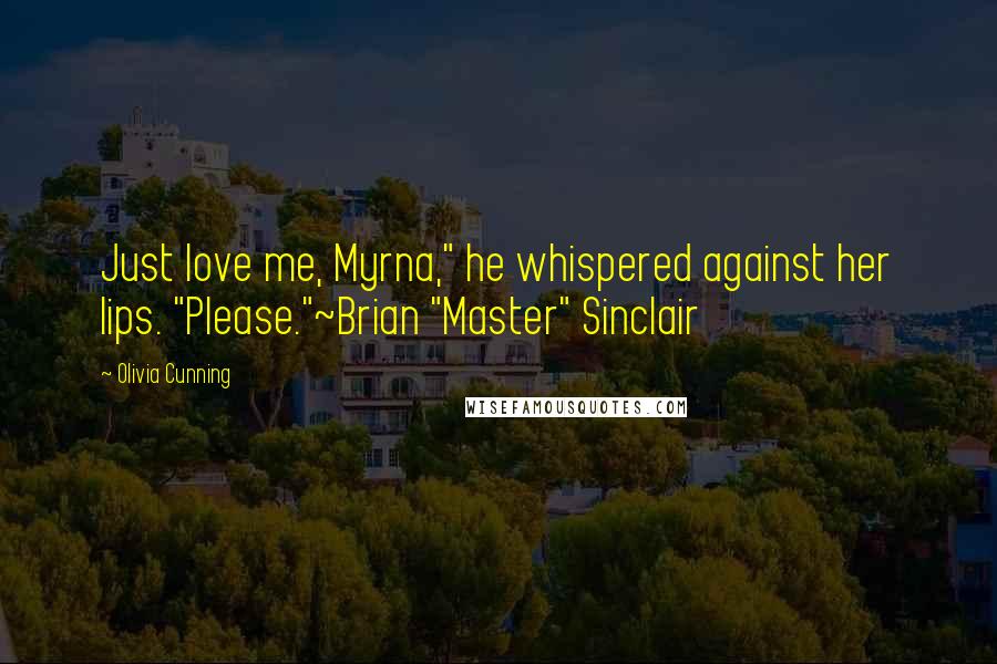Olivia Cunning Quotes: Just love me, Myrna," he whispered against her lips. "Please."~Brian "Master" Sinclair