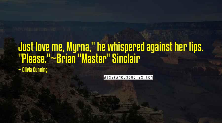 Olivia Cunning Quotes: Just love me, Myrna," he whispered against her lips. "Please."~Brian "Master" Sinclair