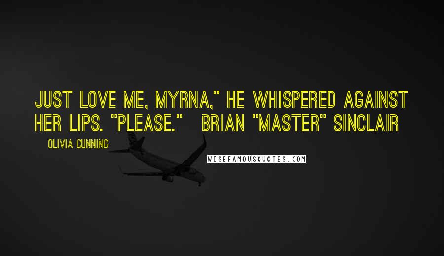 Olivia Cunning Quotes: Just love me, Myrna," he whispered against her lips. "Please."~Brian "Master" Sinclair
