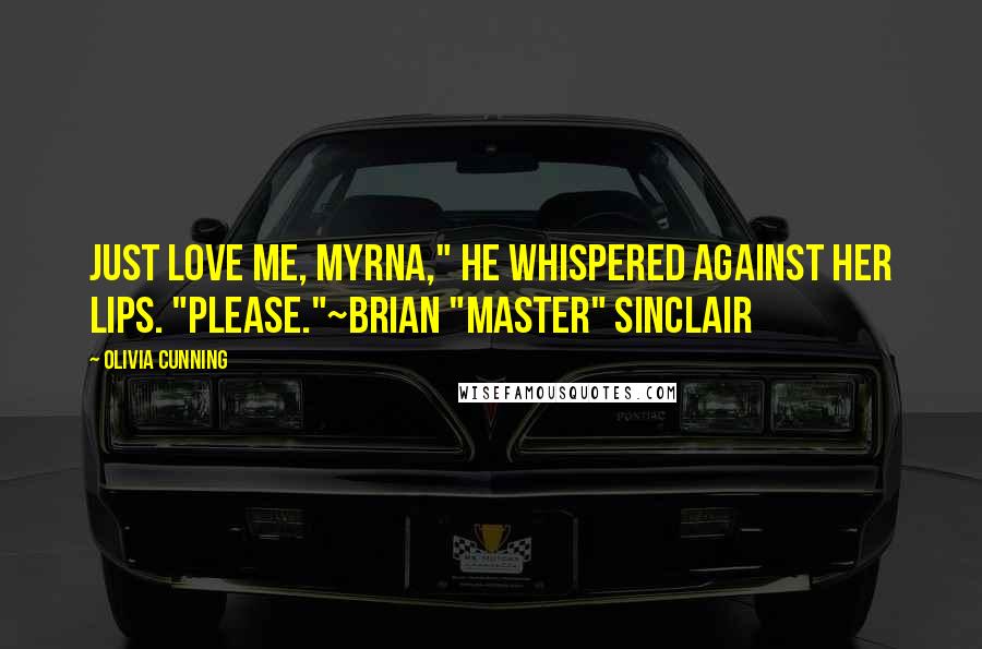 Olivia Cunning Quotes: Just love me, Myrna," he whispered against her lips. "Please."~Brian "Master" Sinclair