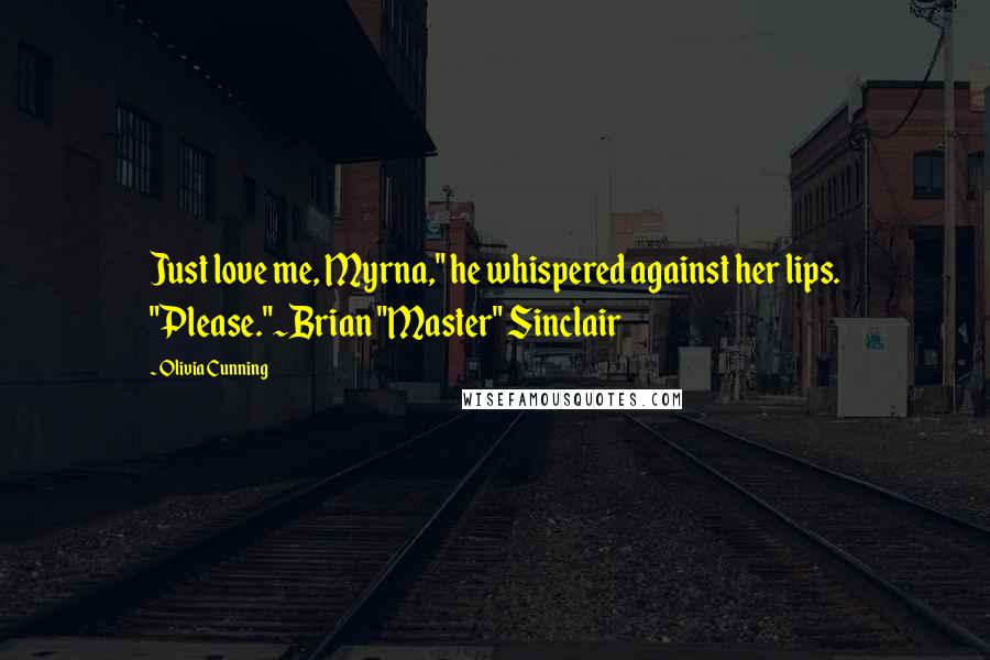 Olivia Cunning Quotes: Just love me, Myrna," he whispered against her lips. "Please."~Brian "Master" Sinclair