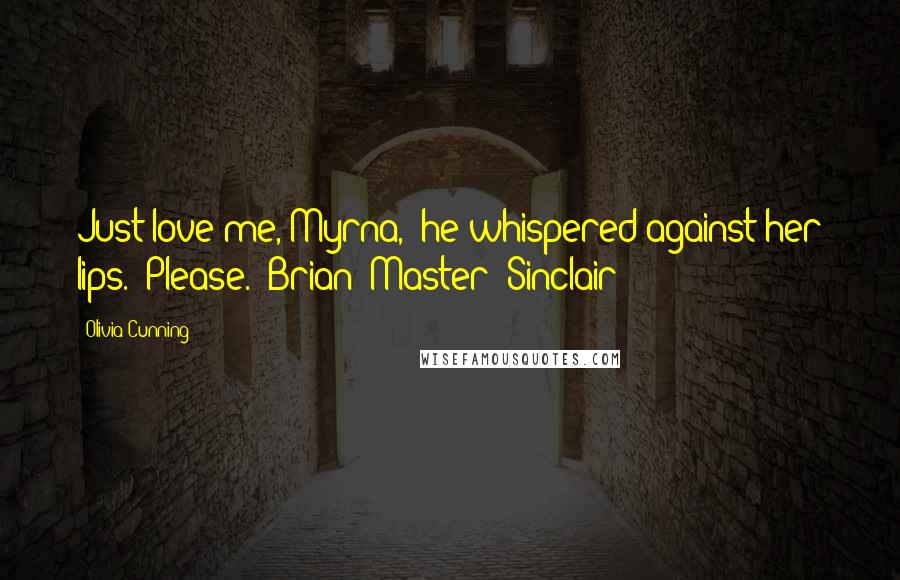 Olivia Cunning Quotes: Just love me, Myrna," he whispered against her lips. "Please."~Brian "Master" Sinclair
