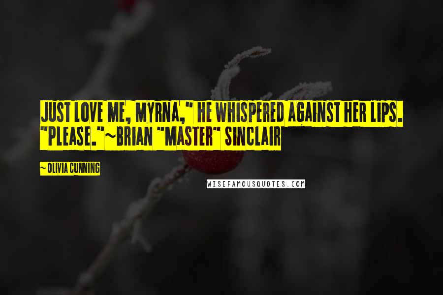Olivia Cunning Quotes: Just love me, Myrna," he whispered against her lips. "Please."~Brian "Master" Sinclair