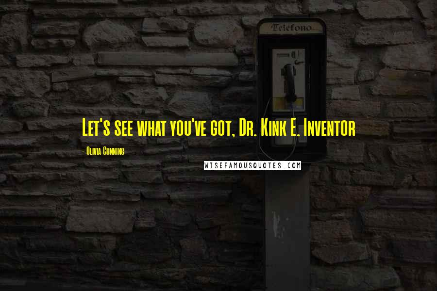 Olivia Cunning Quotes: Let's see what you've got, Dr. Kink E. Inventor