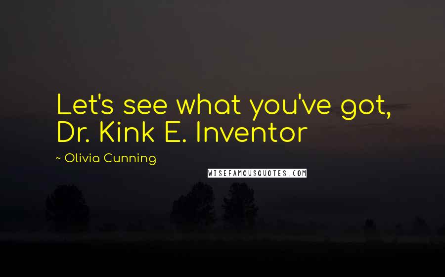 Olivia Cunning Quotes: Let's see what you've got, Dr. Kink E. Inventor