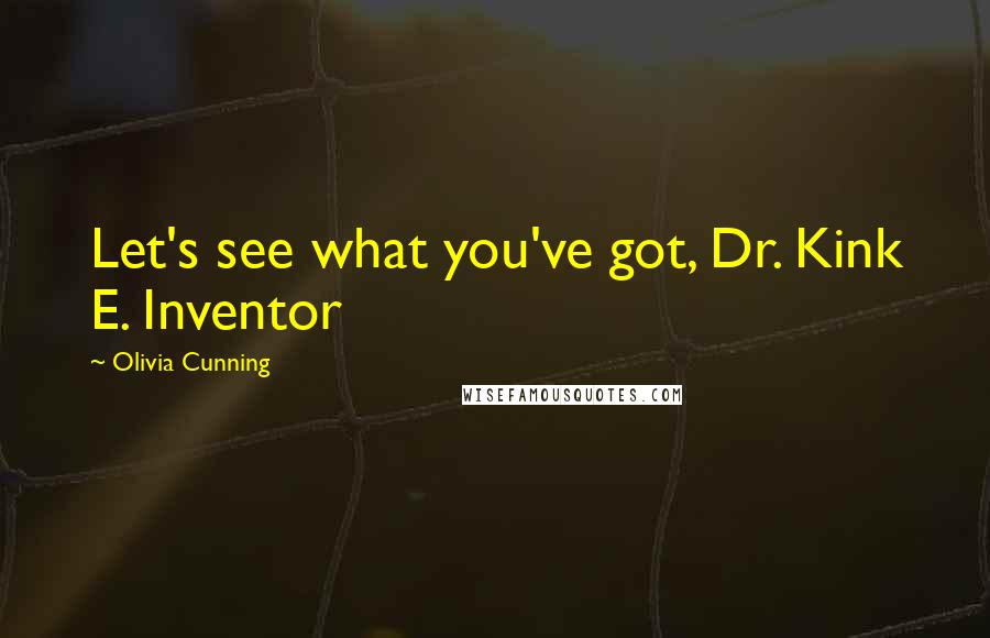 Olivia Cunning Quotes: Let's see what you've got, Dr. Kink E. Inventor